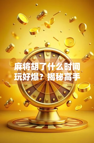 麻将胡了什么时间玩好爆？揭秘高手都在偷偷用的黄金时段！