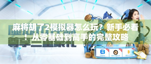 麻将胡了2模拟器怎么玩?新手必看!从零基础到高手的完整攻略 麻将胡了2模拟器怎么玩?新手必看!从零基础到高手的完整攻略