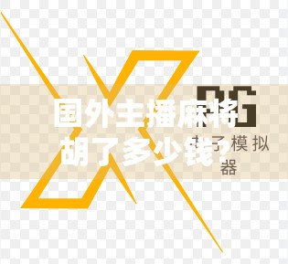 国外主播麻将胡了多少钱？揭秘海外麻将热背后的金钱游戏与文化碰撞