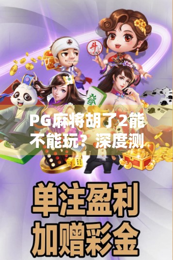 PG麻将胡了2能不能玩？深度测评告诉你真相！