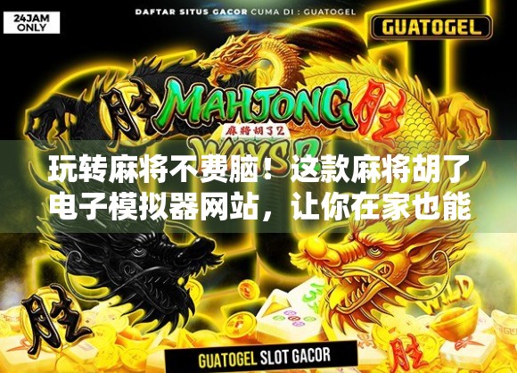 玩转麻将不费脑!这款麻将胡了电子模拟器网站,让你在家也能练出高手手感!