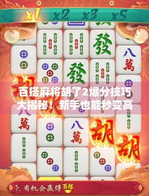 百搭麻将胡了2爆分技巧大揭秘！新手也能秒变高手，轻松赢钱不翻车！