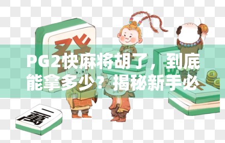 PG2快麻将胡了，到底能拿多少？揭秘新手必看的收益逻辑与避坑指南！
