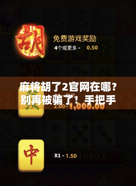 麻将胡了2官网在哪？别再被骗了！手把手教你认准正版入口！