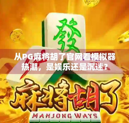 从PG麻将胡了官网看模拟器热潮，是娱乐还是沉迷？