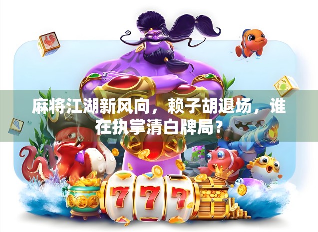 麻将江湖新风向,赖子胡退场,谁在执掌清白牌局? 麻将江湖新风向,赖子胡退场,谁在执掌清白牌局?