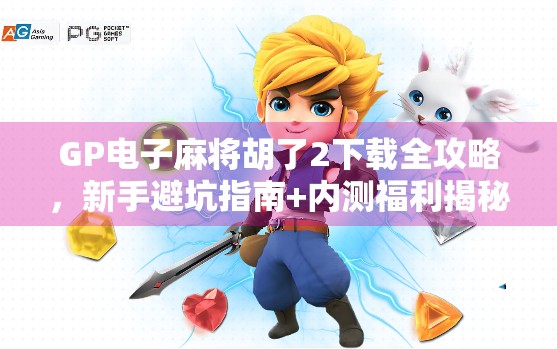 GP电子麻将胡了2下载全攻略,新手避坑指南+内测福利揭秘 GP电子麻将胡了2下载全攻略,新手避坑指南+内测福利揭秘