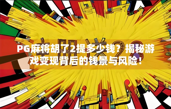 PG麻将胡了2提多少钱?揭秘游戏变现背后的钱景与风险! PG麻将胡了2提多少钱?揭秘游戏变现背后的钱景与风险!