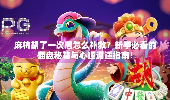 麻将胡了一次后怎么补救？新手必看的翻盘秘籍与心理调适指南！