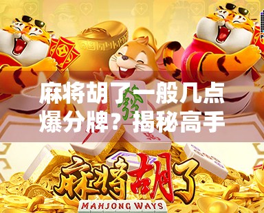 麻将胡了一般几点爆分牌？揭秘高手背后的爆分玄机，你还在傻傻等运气吗？