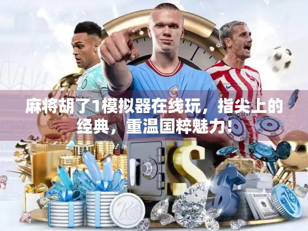 麻将胡了1模拟器在线玩，指尖上的经典，重温国粹魅力！