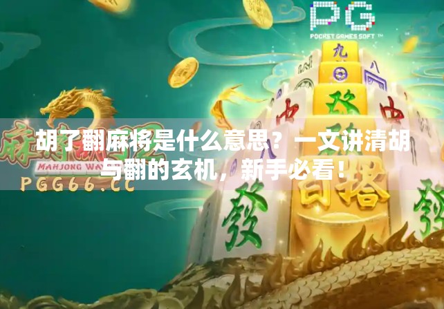 胡了翻麻将是什么意思？一文讲清胡与翻的玄机，新手必看！