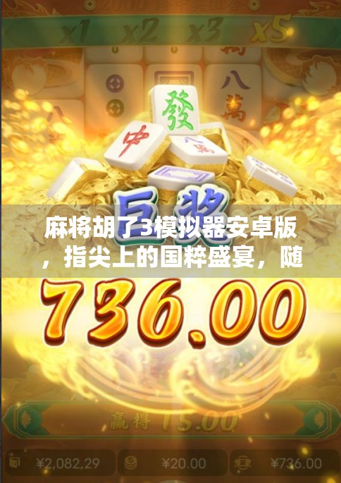 麻将胡了3模拟器安卓版，指尖上的国粹盛宴，随时随地畅玩正宗麻将！