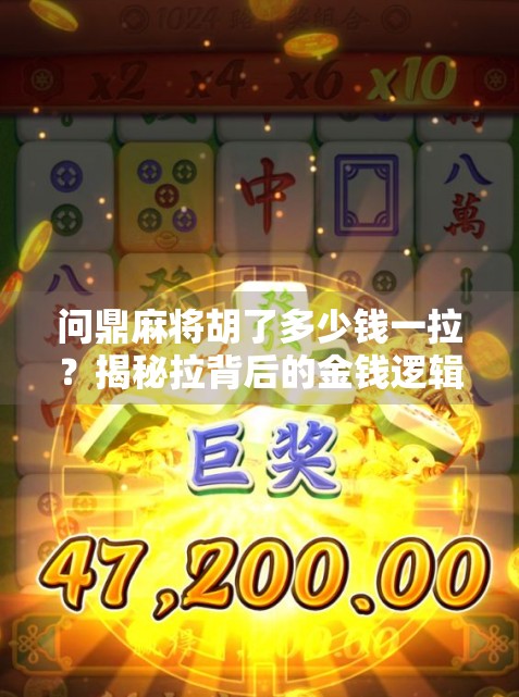 问鼎麻将胡了多少钱一拉？揭秘拉背后的金钱逻辑与玩家心理！