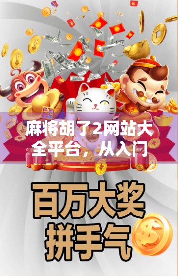 麻将胡了2网站大全平台，从入门到精通的全方位指南，带你玩转经典国粹！