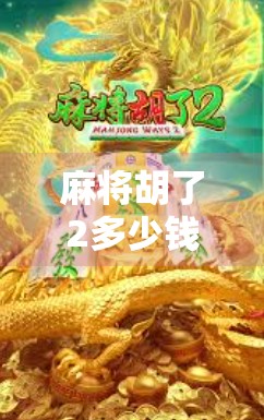 麻将胡了2多少钱转一次?揭秘背后的游戏机制与玩家心理博弈! 麻将胡了2多少钱转一次?揭秘背后的游戏机制与玩家心理博弈!