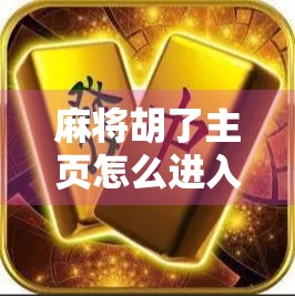 麻将胡了主页怎么进入游戏？手把手教你快速上手，新手也能秒变老玩家！