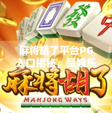 麻将胡了平台PG入口揭秘，是娱乐天堂还是陷阱深坑？