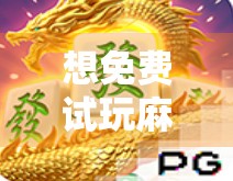 想免费试玩麻将胡了?这5大平台让你零成本体验牌桌江湖!