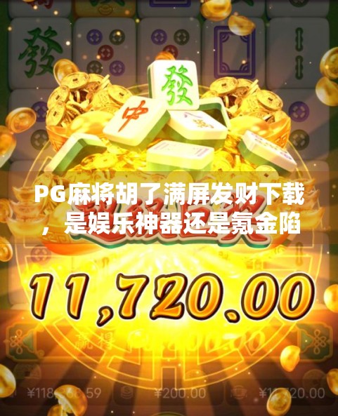 PG麻将胡了满屏发财下载，是娱乐神器还是氪金陷阱？深度拆解这款爆款游戏的真相！