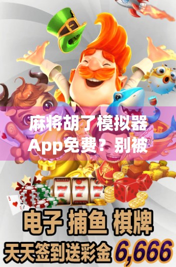 麻将胡了模拟器App免费?别被免费骗了!真实体验告诉你这背后藏着什么陷阱!