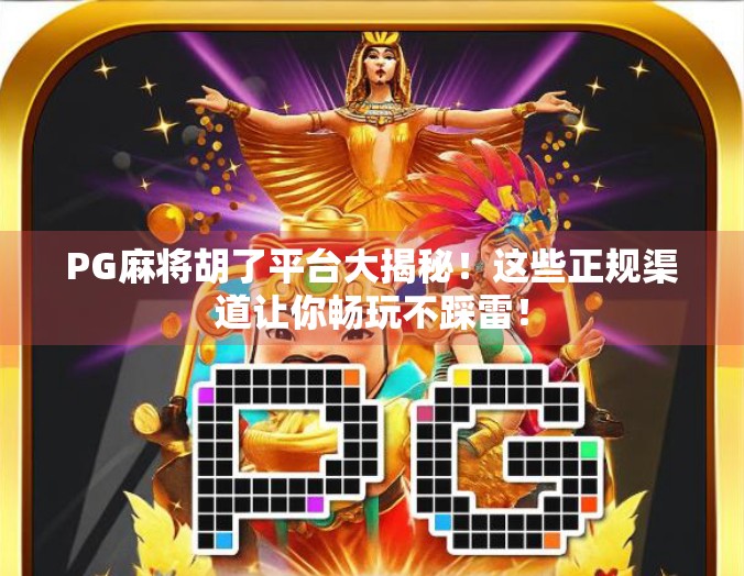 PG麻将胡了平台大揭秘！这些正规渠道让你畅玩不踩雷！