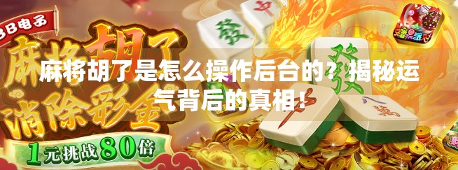 麻将胡了是怎么操作后台的？揭秘运气背后的真相！