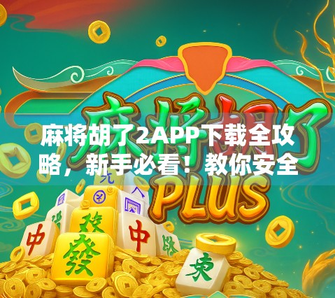 麻将胡了2APP下载全攻略，新手必看！教你安全、快速获取正版游戏