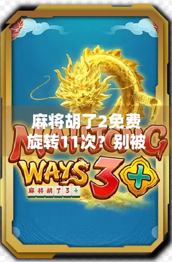 麻将胡了2免费旋转11次？别被免费骗了！新手必看的三大陷阱揭秘！