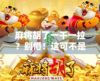麻将胡了一千一拉？别懵！这可不是胡牌那么简单，背后藏着这些潜规则！