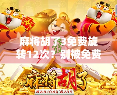 麻将胡了3免费旋转12次？别被免费迷惑，这背后藏着什么套路？