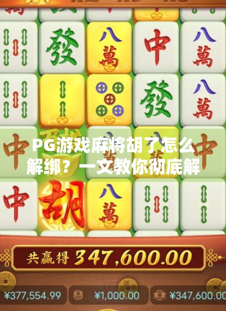 PG游戏麻将胡了怎么解绑?一文教你彻底解除绑定,轻松畅玩不卡顿! PG游戏麻将胡了怎么解绑?一文教你彻底解除绑定,轻松畅玩不卡顿!