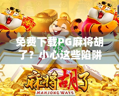 免费下载PG麻将胡了？小心这些陷阱！别让免费变成付费陷阱