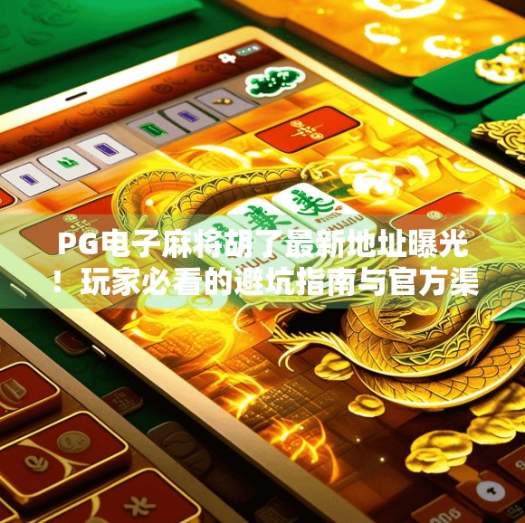 PG电子麻将胡了最新地址曝光!玩家必看的避坑指南与官方渠道揭秘 PG电子麻将胡了最新地址曝光!玩家必看的避坑指南与官方渠道揭秘