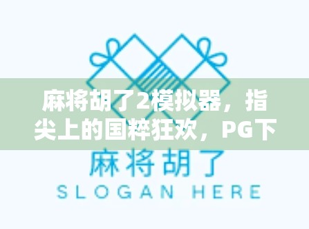 麻将胡了2模拟器，指尖上的国粹狂欢，PG下载带你玩转经典牌局