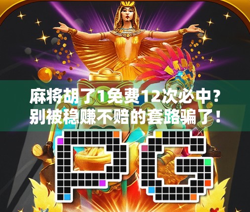 麻将胡了1免费12次必中？别被稳赚不赔的套路骗了！
