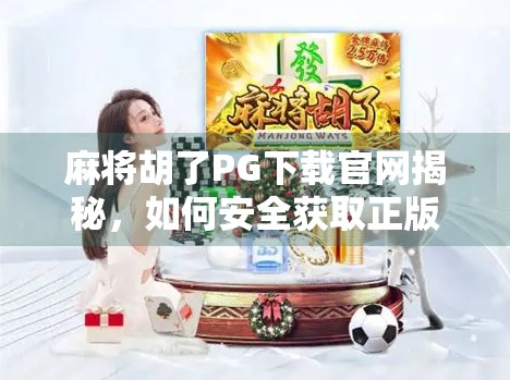 麻将胡了PG下载官网揭秘，如何安全获取正版游戏？别再被山寨坑了！