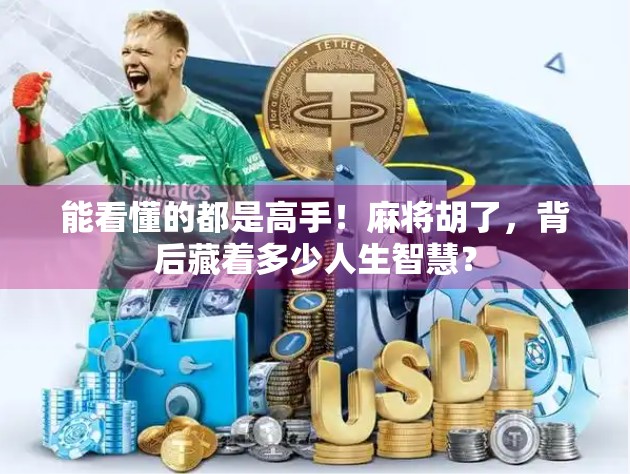 能看懂的都是高手!麻将胡了,背后藏着多少人生智慧? 能看懂的都是高手!麻将胡了,背后藏着多少人生智慧?