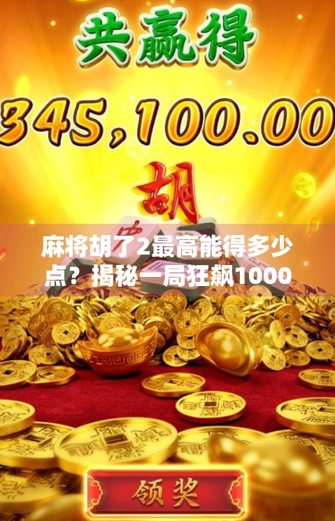 麻将胡了2最高能得多少点？揭秘一局狂飙1000+分的神操作！