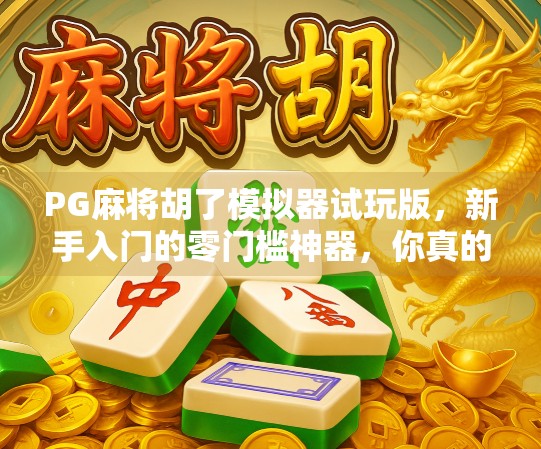 PG麻将胡了模拟器试玩版，新手入门的零门槛神器，你真的了解它吗？