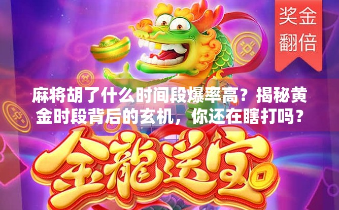 麻将胡了什么时间段爆率高？揭秘黄金时段背后的玄机，你还在瞎打吗？