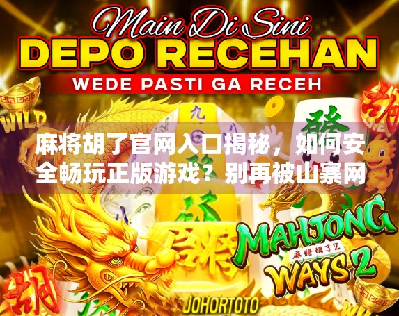 麻将胡了官网入口揭秘，如何安全畅玩正版游戏？别再被山寨网站骗了！