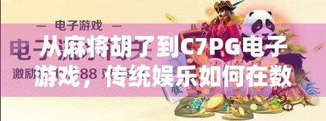 从麻将胡了到C7PG电子游戏，传统娱乐如何在数字时代焕发新生？
