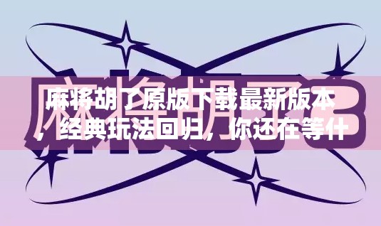 麻将胡了原版下载最新版本，经典玩法回归，你还在等什么？