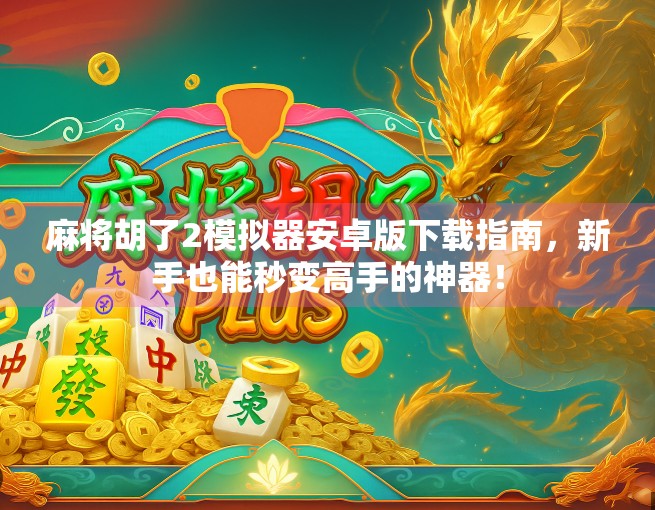 麻将胡了2模拟器安卓版下载指南，新手也能秒变高手的神器！