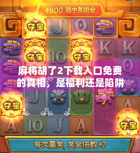 麻将胡了2下载入口免费的真相，是福利还是陷阱？别再被免费骗了！