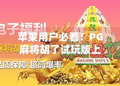 苹果用户必看！PG麻将胡了试玩版上线，真实体验告诉你值不值得下载？