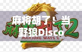 麻将胡了！当野狼Disco遇上牌桌风云，这届年轻人玩得也太嗨了吧！