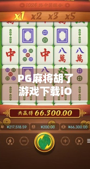 PG麻将胡了游戏下载iOS版全攻略，轻松上手，畅享正宗麻将乐趣！