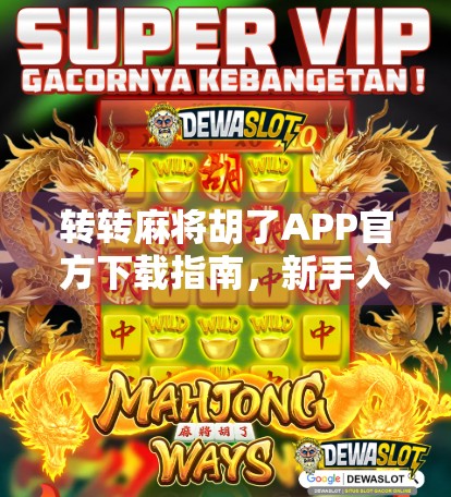 转转麻将胡了APP官方下载指南，新手入门+避坑攻略，轻松上手打麻将不翻车！